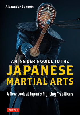 An Insider's Guide to the Japanese Martial Arts: A New Look at Japan's Fighting Traditions - Bennett, Alexander