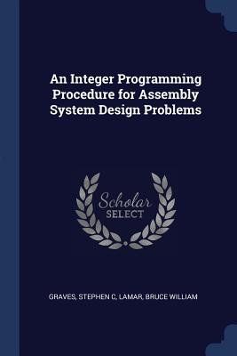 An Integer Programming Procedure for Assembly System Design Problems - Graves, Stephen C, and Lamar, Bruce William