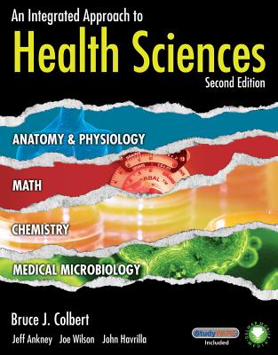An Integrated Approach to Health Sciences: Anatomy and Physiology, Math, Chemistry and Medical Microbiology - Colbert, Bruce, and Ankney, Jeff, and Wilson, Joe