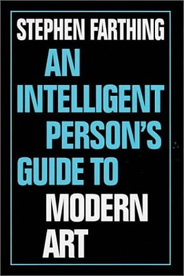 An Intelligent Person's Guide to Modern Art - Farthing, Stephen