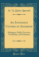 An Intensive Course in Assamese: Dialogues, Drills, Exercises, Vocabulary, and Grammar (Classic Reprint)