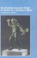 An Interdisciplinary Study of Sport as a Symbolic Hunt: A Theory of the Origin and Nature of Sport Based on Paleolithic Hunting - Carroll, Douglas M