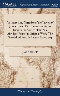 An Interesting Narrative of the Travels of James Bruce, Esq. Into Abyssinia, to Discover the Source of the Nile. Abridged From the Original Work. The Second Edition. By Samuel Shaw, Esq - Bruce, James