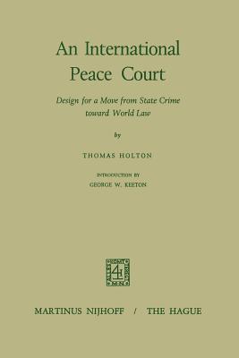 An International Peace Court: Design for a Move from State Crime Toward World Law - Holton, Thomas, and Keeton, George W. (Editor)