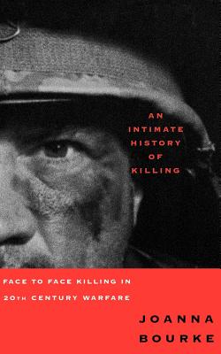 An Intimate History of Killing: Face to Face Killing in Twentieth Century Warfare - Bourke, Joanna, Prof.
