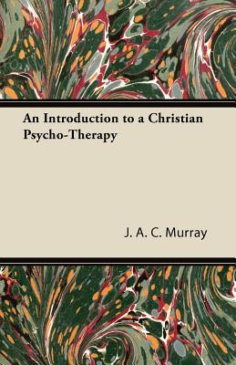 An Introduction to a Christian Psycho-Therapy - Murray, J A C