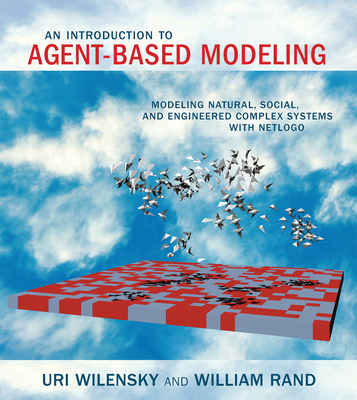 An Introduction to Agent-Based Modeling: Modeling Natural, Social, and Engineered Complex Systems with Netlogo - Wilensky, Uri, and Rand, William