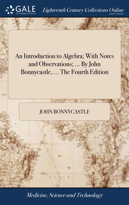 An Introduction to Algebra; With Notes and Observations; ... By John Bonnycastle, ... The Fourth Edition - Bonnycastle, John