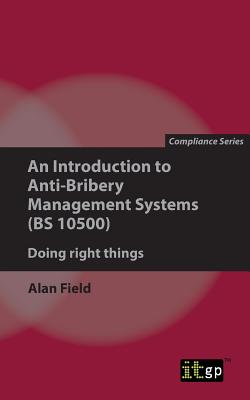 An Introduction to Anti-Bribery Management Systems: Doing Right Things - Field, Alan, and IT Governance Publishing (Editor)