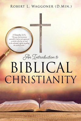 An Introduction to Biblical Christianity - Waggoner (D Min ), Robert L