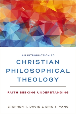 An Introduction to Christian Philosophical Theology: Faith Seeking Understanding - Davis, Stephen T, and Yang, Eric T