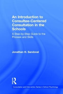 An Introduction to Consultee-Centered Consultation in the Schools: A Step-By-Step Guide to the Process and Skills - Sandoval, Jonathan H