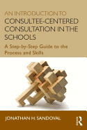 An Introduction to Consultee-Centered Consultation in the Schools: A Step-By-Step Guide to the Process and Skills