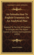 An Introduction to English Grammar, on an Analytical Plan: Adapted to the Use of Students in Colleges and the Higher Classes in Schools and Academies (1832)