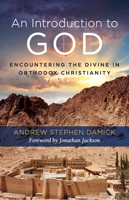 An Introduction to God: Encountering the Divine in Orthodox Christianity - Damick, Andrew Stephen, and Jackson, Jonathan (Foreword by)