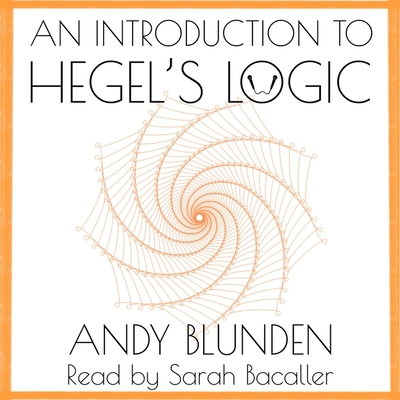 An Introduction to Hegel's Logic - Blunden, Andy, and Bacaller, Sarah (Read by)