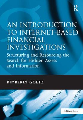 An Introduction to Internet-Based Financial Investigations: Structuring and Resourcing the Search for Hidden Assets and Information - Goetz, Kimberly