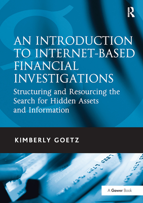 An Introduction to Internet-Based Financial Investigations: Structuring and Resourcing the Search for Hidden Assets and Information - Goetz, Kimberly