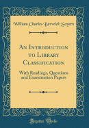 An Introduction to Library Classification: With Readings, Questions and Examination Papers (Classic Reprint)