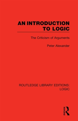 An Introduction to Logic: The Criticism of Arguments - Alexander, Peter