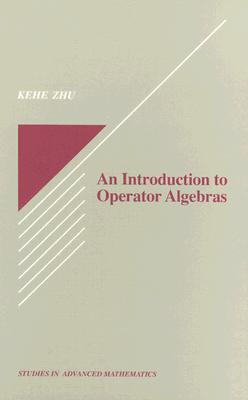 An Introduction to Operator Algebras - Zhu, Kehe