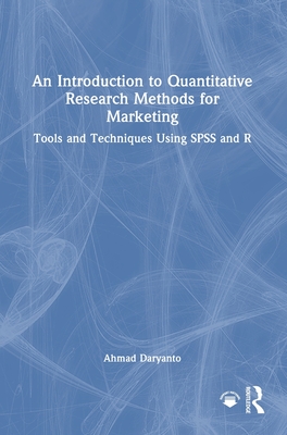 An Introduction to Quantitative Research Methods for Marketing: Tools and Techniques Using SPSS and R - Daryanto, Ahmad