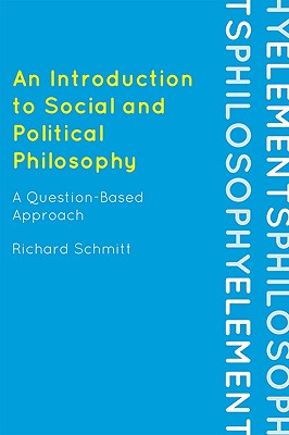 An Introduction to Social and Political Philosophy: A Question-Based Approach - Schmitt, Richard