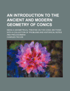 An Introduction to the Ancient and Modern Geometry of Conics: Being a Geometrical Treatise on the Conic Sections with a Collection of Problems and Historical Notes and Prolegomena