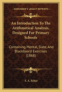 An Introduction To The Arithmetical Analysis, Designed For Primary Schools: Containing Mental, Slate, And Blackboard Exercises (1868)