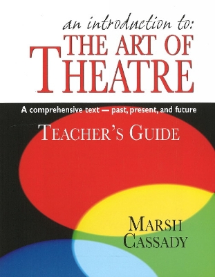 An Introduction to the Art of Theatre--Teacher's Guide: A Comprehensive Text -- Past, Present, and Future - Cassady, Marsh, Ph.D.