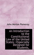 An Introduction to the Constitutional Law of the United States: Especially Designed for Students,