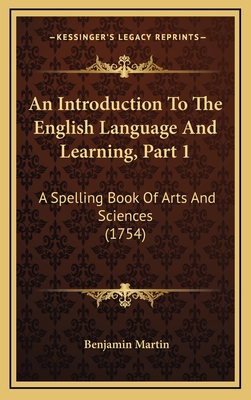 An Introduction to the English Language and Learning, Part 1: A Spelling Book of Arts and Sciences (1754) - Martin, Benjamin