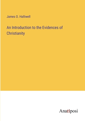 An Introduction to the Evidences of Christianity - Halliwell, James O