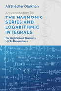 An Introduction To The Harmonic Series And Logarithmic Integrals: For High School Students Up To Researchers