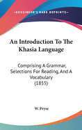 An Introduction To The Khasia Language: Comprising A Grammar, Selections For Reading, And A Vocabulary (1855)