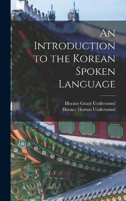 An Introduction to the Korean Spoken Language - Underwood, Horace Grant, and Underwood, Horace Horton
