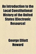 An Introduction to the Local Constitutional History of the United States [Electronic Resource]