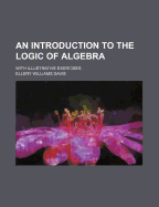 An Introduction to the Logic of Algebra. with Illustrative Exercises