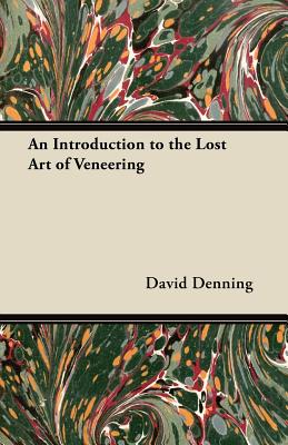 An Introduction to the Lost Art of Veneering - Denning, David