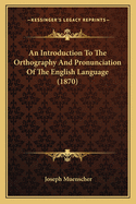 An Introduction To The Orthography And Pronunciation Of The English Language (1870)