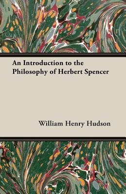 An Introduction to the Philosophy of Herbert Spencer - Hudson, William Henry
