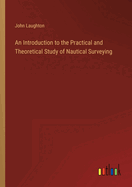 An Introduction to the Practical and Theoretical Study of Nautical Surveying