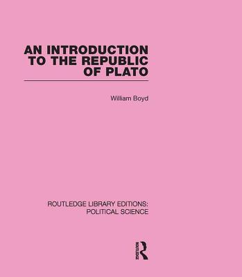 An Introduction to the Republic of Plato (Routledge Library Editions: Political Science Volume 21) - Boyd, William