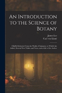 An Introduction to the Science of Botany: Chiefly Extracted From the Works of Linnaeus; to Which Are Added, Several New Tables and Notes, and a Life of the Author