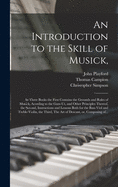 An Introduction to the Skill of Musick,: in Three Books the First Contains the Grounds and Rules of Musick, Acording to the Gam-ut, and Other Principles Thereof, the Second, Instructions and Lessons Both for the Bass-viol and Treble-violin, the Third, ...