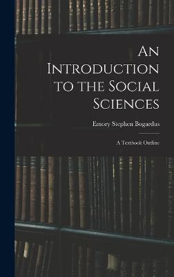 An Introduction to the Social Sciences: A Textbook Outline - Bogardus, Emory Stephen