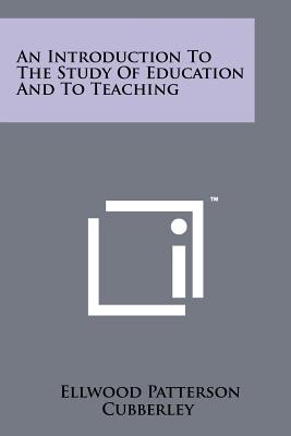 An Introduction to the Study of Education and to Teaching - Cubberley, Ellwood Patterson