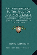 An Introduction To The Study Of Justinian's Digest: Containing An Account Of Its Composition And And Of The Jurists Used Or Referred To Therein (1886)