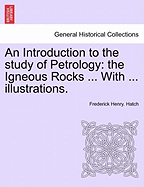 An Introduction to the Study of Petrology: The Igneous Rocks ... with ... Illustrations. - Scholar's Choice Edition