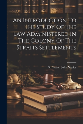 An Introduction To The Study Of The Law Administered In The Colony Of The Straits Settlements - Sir Walter John Napier (Creator)
